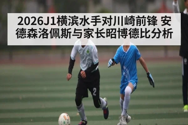 2026J1横滨水手对川崎前锋 安德森洛佩斯与家长昭博德比分析
