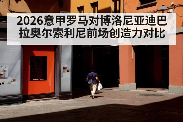 2026意甲罗马对博洛尼亚迪巴拉奥尔索利尼前场创造力对比
